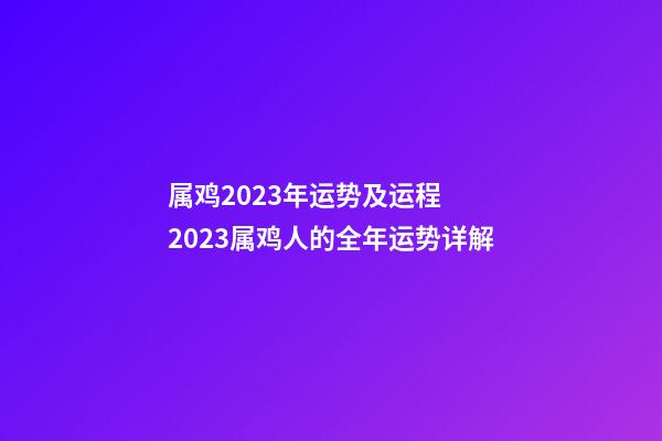 属鸡2023年运势及运程  2023属鸡人的全年运势详解